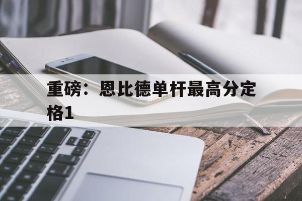 重磅：恩比德单杆最高分定格1(恩比德复出首战砍下24分8板2助3帽)